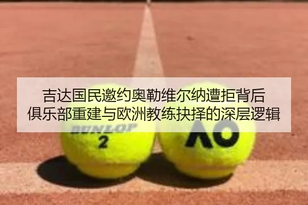 吉达国民邀约奥勒维尔纳遭拒背后 俱乐部重建与欧洲教练抉择的深层逻辑